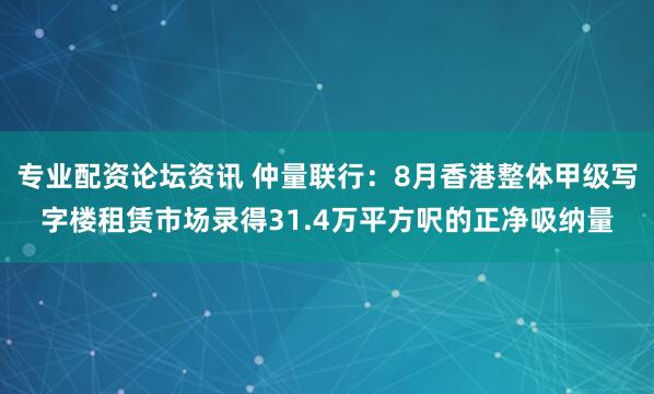 专业配资论坛资讯 仲量联行:8月香港整体甲级写字楼租赁市场录得31.4万平方呎的正净吸纳量