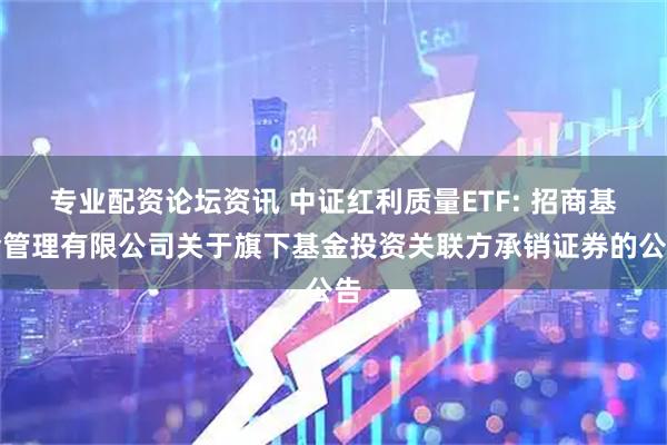 专业配资论坛资讯 中证红利质量ETF: 招商基金管理有限公司关于旗下基金投资关联方承销证券的公告