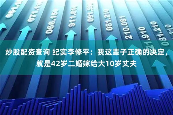 炒股配资查询 纪实李修平：我这辈子正确的决定，就是42岁二婚嫁给大10岁丈夫