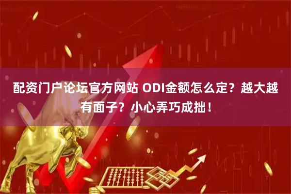配资门户论坛官方网站 ODI金额怎么定？越大越有面子？小心弄巧成拙！