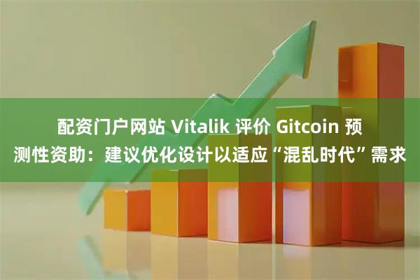 配资门户网站 Vitalik 评价 Gitcoin 预测性资助：建议优化设计以适应“混乱时代”需求