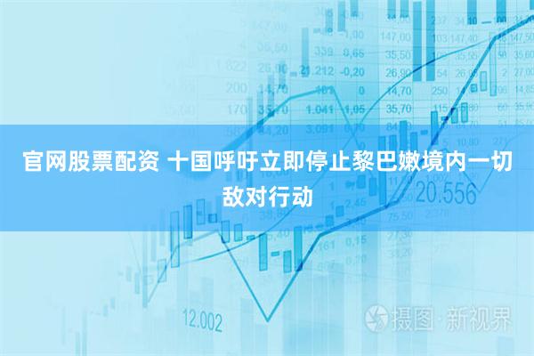 官网股票配资 十国呼吁立即停止黎巴嫩境内一切敌对行动