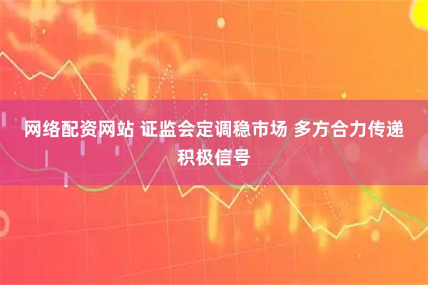 网络配资网站 证监会定调稳市场 多方合力传递积极信号