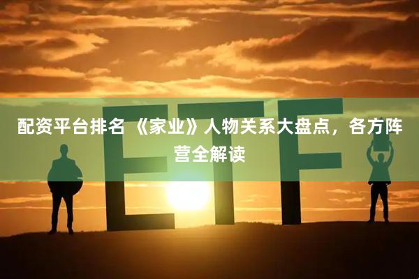 配资平台排名 《家业》人物关系大盘点，各方阵营全解读