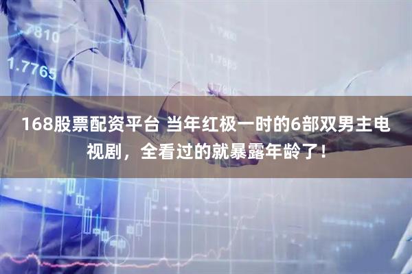 168股票配资平台 当年红极一时的6部双男主电视剧，全看过的就暴露年龄了！